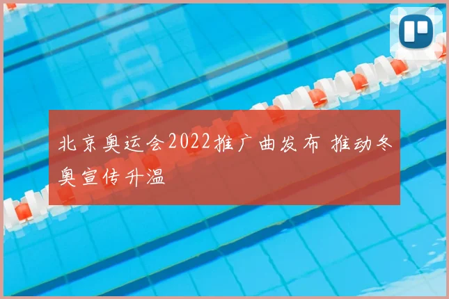 北京奥运会2022推广曲发布 推动冬奥宣传升温