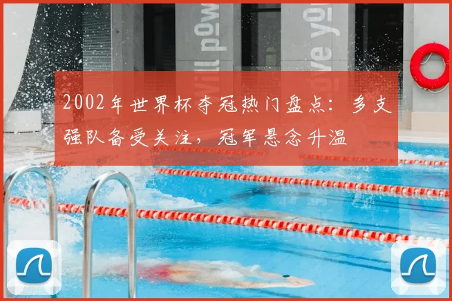 2002年世界杯夺冠热门盘点：多支强队备受关注，冠军悬念升温
