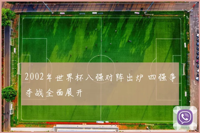 2002年世界杯八强对阵出炉 四强争夺战全面展开