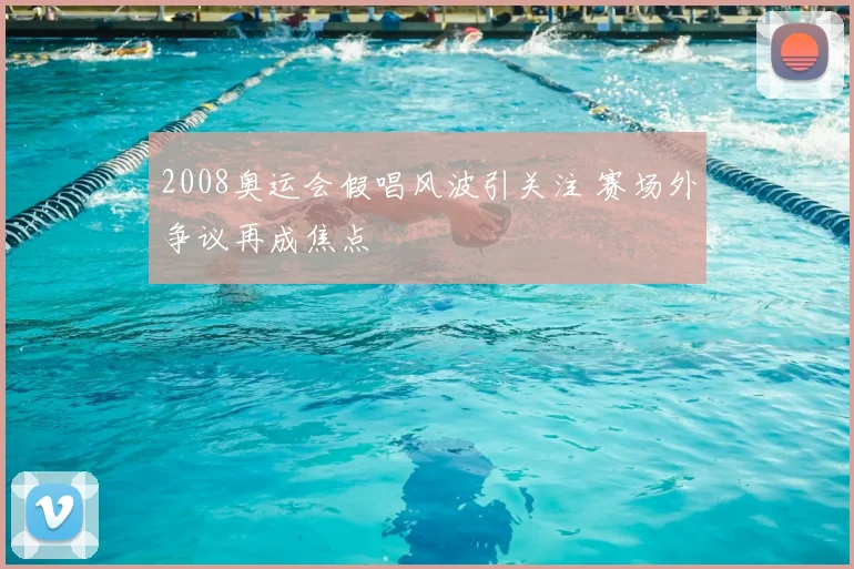 2008奥运会假唱风波引关注 赛场外争议再成焦点
