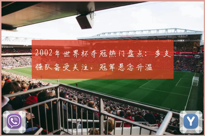 2002年世界杯夺冠热门盘点：多支强队备受关注，冠军悬念升温