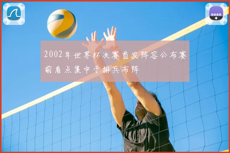 2002年世界杯决赛首发阵容公布赛前看点集中于排兵布阵