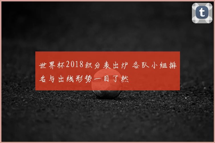 世界杯2018积分表出炉 各队小组排名与出线形势一目了然