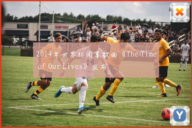 2014年世界杯闭幕歌曲《The Time of Our Lives》发布