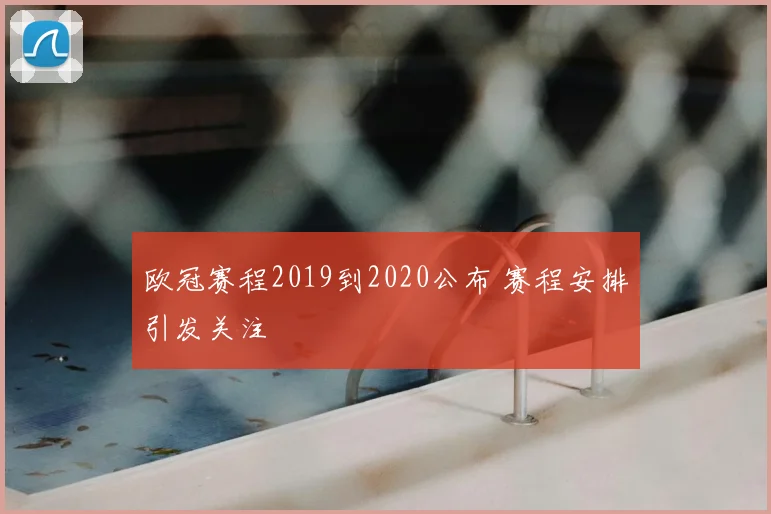 欧冠赛程2019到2020公布 赛程安排引发关注