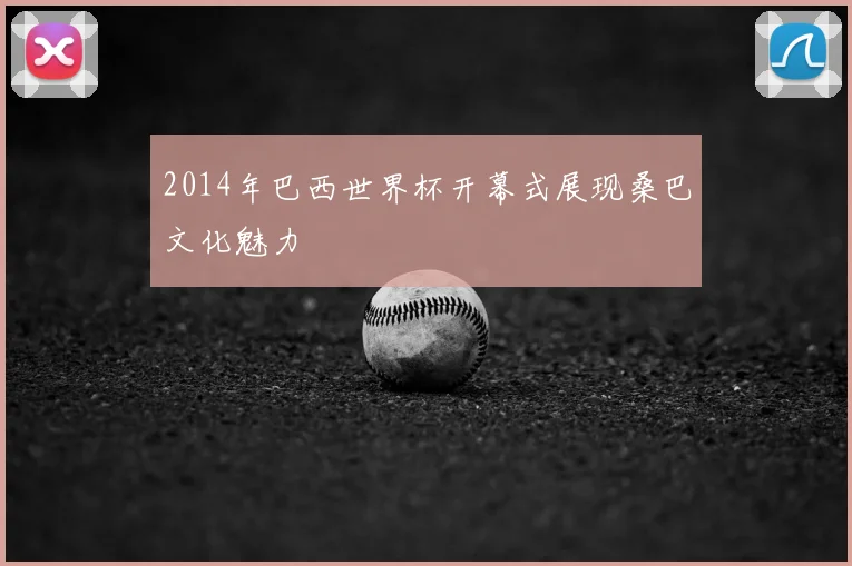 2014年巴西世界杯开幕式展现桑巴文化魅力