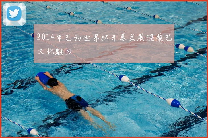 2014年巴西世界杯开幕式展现桑巴文化魅力