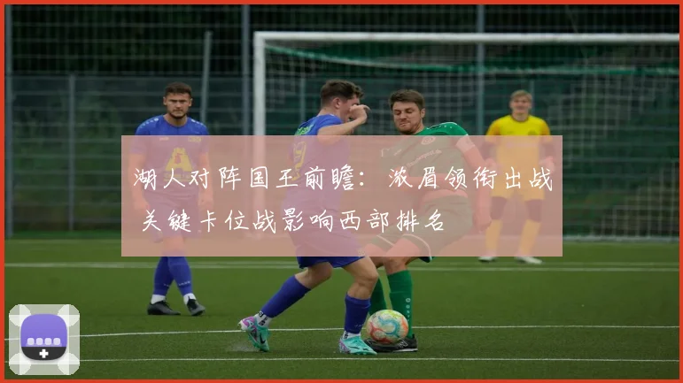 湖人对阵国王前瞻：浓眉领衔出战 关键卡位战影响西部排名