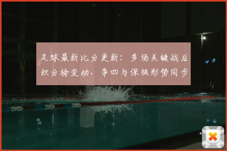 足球最新比分更新：多场关键战后积分榜变动，争四与保级形势同步收紧