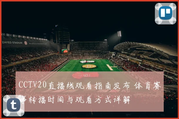 CCTV20直播线观看指南发布 体育赛事转播时间与观看方式详解