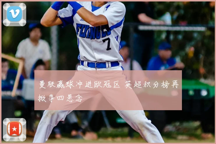 曼联赢球冲进欧冠区 英超积分榜再掀争四悬念