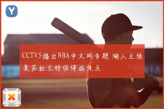 CCTV5播出NBA中文网专题 湖人主场复苏杜兰特伤停成焦点