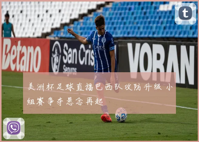 美洲杯足球直播巴西队攻防升级 小组赛争夺悬念再起