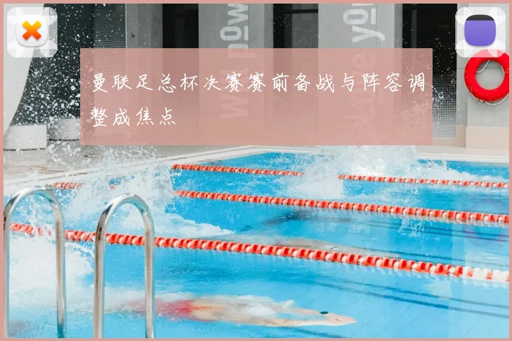曼联足总杯决赛赛前备战与阵容调整成焦点