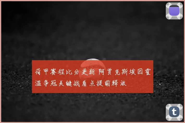 荷甲赛程比分更新 阿贾克斯埃因霍温争冠关键战看点提前释放