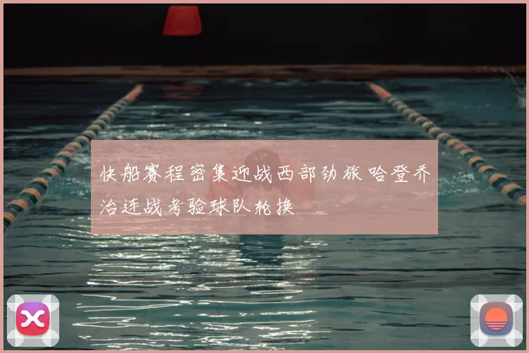 快船赛程密集迎战西部劲旅 哈登乔治连战考验球队轮换