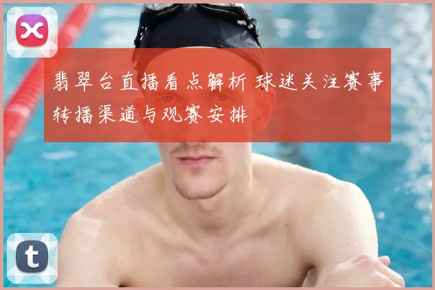 翡翠台直播看点解析 球迷关注赛事转播渠道与观赛安排