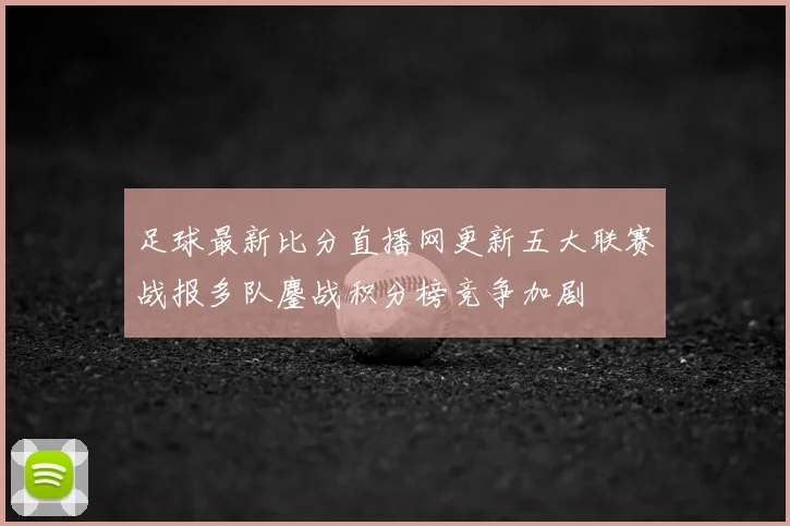 足球最新比分直播网更新五大联赛战报多队鏖战积分榜竞争加剧