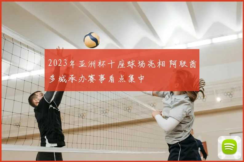 2023年亚洲杯十座球场亮相 阿联酋多城承办赛事看点集中