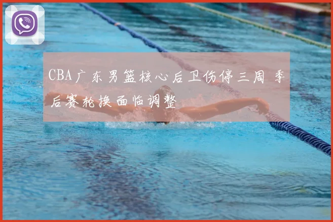 CBA广东男篮核心后卫伤停三周 季后赛轮换面临调整