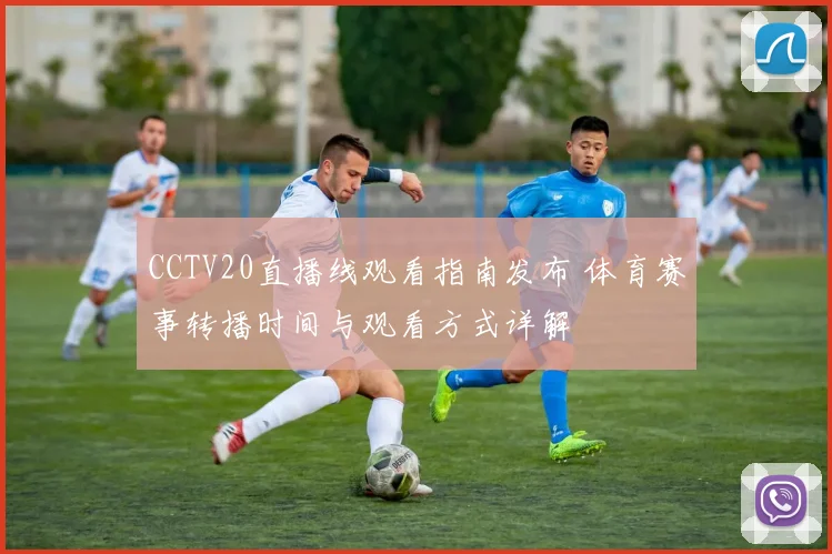 CCTV20直播线观看指南发布 体育赛事转播时间与观看方式详解