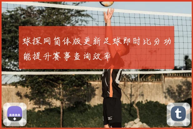 球探网简体版更新足球即时比分功能提升赛事查询效率