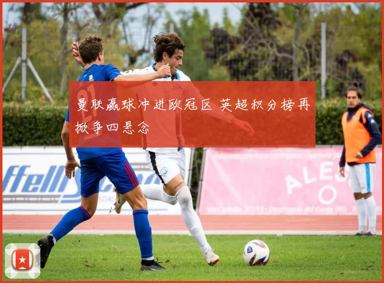 曼联赢球冲进欧冠区 英超积分榜再掀争四悬念