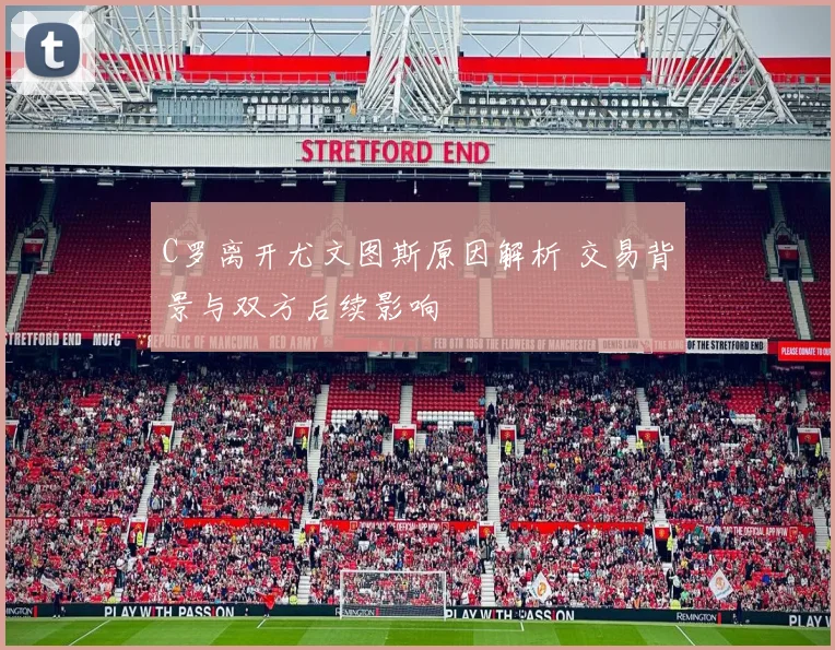 C罗离开尤文图斯原因解析 交易背景与双方后续影响