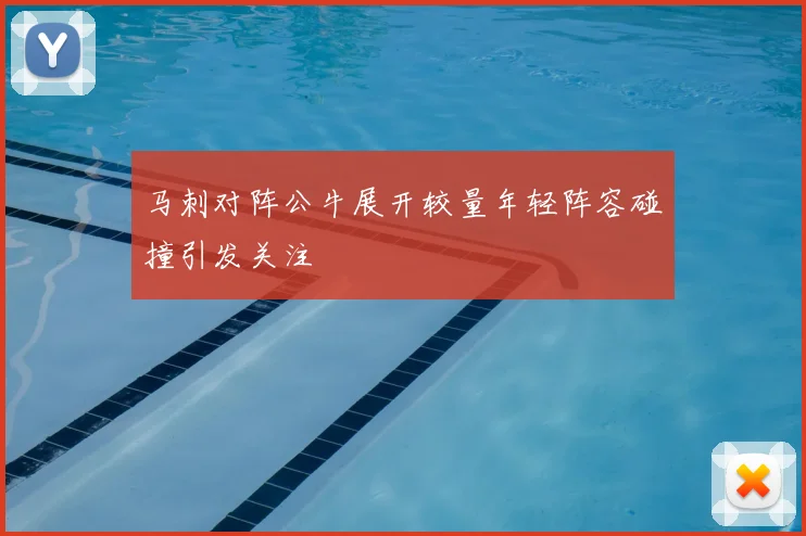 马刺对阵公牛展开较量年轻阵容碰撞引发关注