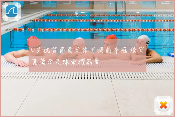 C罗祝贺葡萄牙体育提前夺冠 续写葡萄牙足球荣耀篇章