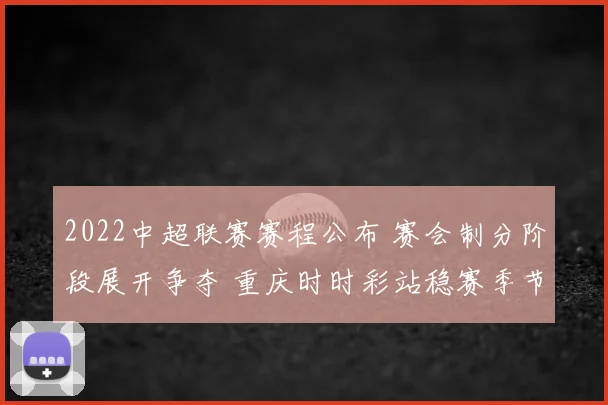 2022中超联赛赛程公布 赛会制分阶段展开争夺 重庆时时彩站稳赛季节奏