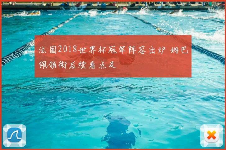 法国2018世界杯冠军阵容出炉 姆巴佩领衔后续看点足